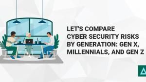 Let's Compare Cyber Security Risks by Generation: Gen X, Millennials, and Gen Z