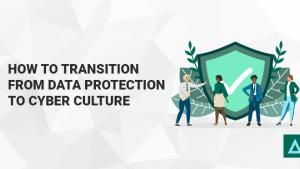 How to Transition from Data Protection to Cyber Culture