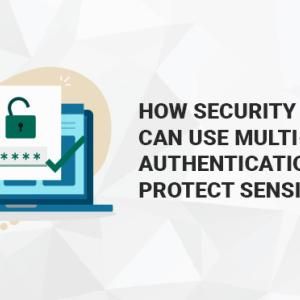 How Security Leaders Can Use Multi-Factor Authentication to Protect Sensitive Data