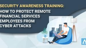 How To Protect Remote Financial Services Employees from Cyber Attacks