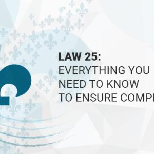 Law 25: Everything You Need To Know to Ensure Compliance
